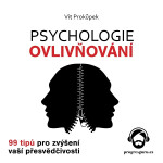 Psychologie ovlivňování - 99 tipů pro zvýšení vaší přesvědčivosti - Vít Prokůpek