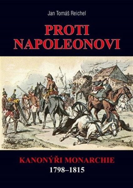 Proti Napoleonovi - Kanonýři monarchie 1798–1815 - Jan Tomáš Reichel
