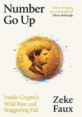 Number Go Up: Inside Crypto´s Wild Rise and Staggering Fall - Zeke Faux
