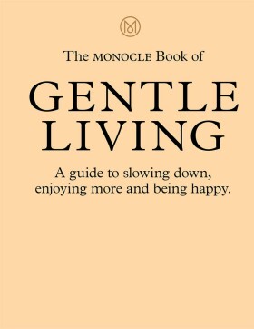 The Monocle Book of Gentle Living : A guide to slowing down, enjoying more and being happy - Andrew Tuck