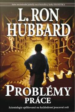 Problémy práce - Scientologie aplikovaná na každodenní pracovní svět - L. Ron Hubbard