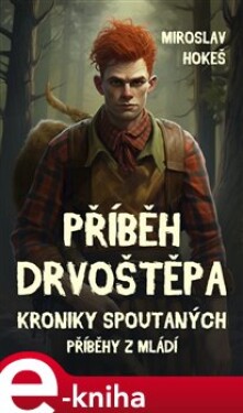 Kroniky spoutaných - Příběhy z mládí 4. Příběh drvoštěpa - Miroslav Hokeš e-kniha
