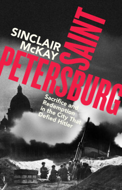 Saint Petersburg. Sacrifice and Redemption in the City That Defied Hitler - Sinclair McKay