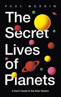 The Secret Lives of Planets: A User´s Guide to the Solar System - Paul Murdin