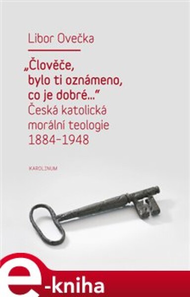 &quot;Člověče, bylo ti oznámeno, co je dobré...&quot;. Česká katolická morální teologie 1884-1948 - Libor Ovečka e-kniha