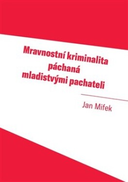 Mravnostní kriminalita páchaná mladistvými pachateli - Jan Mifek