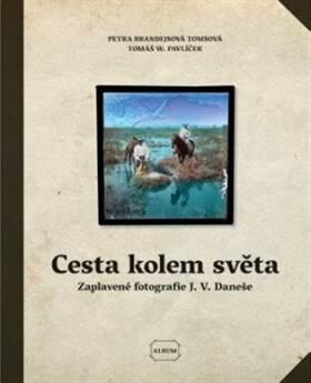 Cesta kolem světa - Zatopený fotografický deník Jiřího Viktora Daneše - Tomsová Petra Brandejsová