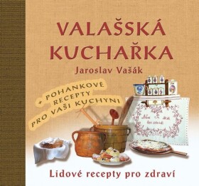 Valašská kuchařka - Lidové recepty pro zdraví + Recepty s pohankou ke zdraví - Jaroslav Vašák