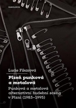 Plzeň punková a metalová - Punková a metalová alternativní hudební scéna v Plzni (1983-1995) - Lucie Fikarová