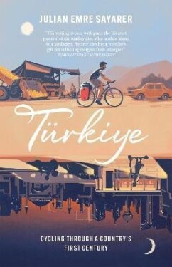 Turkiye: Cycling Through a Country´s First Century - Julian Sayarer