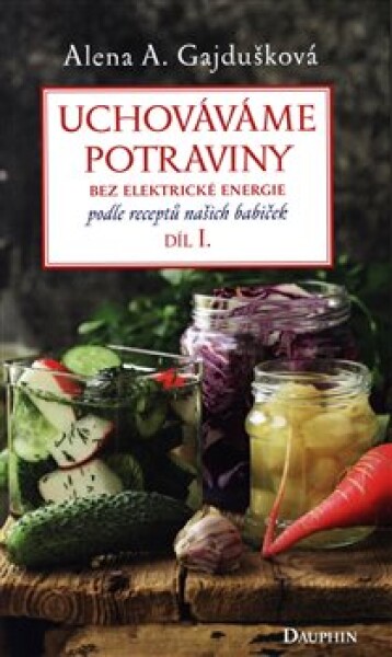 Uchováváme potraviny bez elektrické energie, podle receptů našich babiček 1. - Alena A. Gajdušková