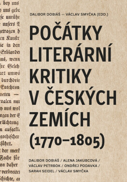 Počátky literární kritiky v českých zemích (1770–1805) - Dalibor Dobiáš, Alena Jakubcová, Ondřej Podavka, Václav Petrbok, Sarah Seidel