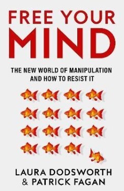 Free Your Mind: The new world of manipulation and how to resist it Laura Dodsworth