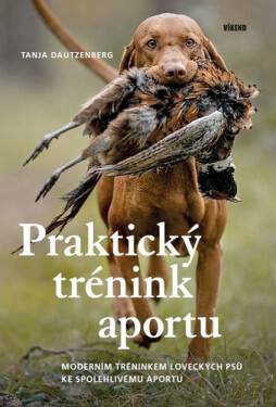 Praktický trénink aportu - Moderním tréninkem loveckých psů ke spolehlivému aportu - Tanja Dautzenberg
