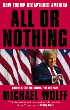 All or Nothing: How Trump Recaptured America - Michael Wolff