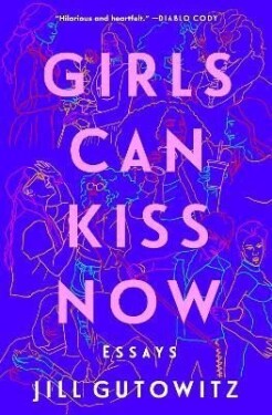 Girls Can Kiss Now: Essays - Jill Gutowitz