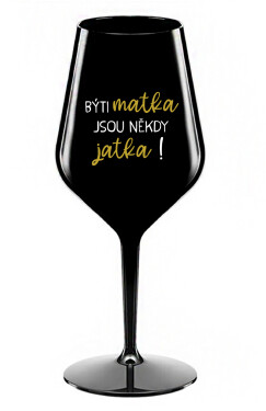 BÝTI MATKA JSOU NĚKDY JATKA! černá nerozbitná sklenice na víno 470 ml