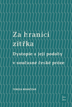 Za hranicí zítřka - Dystopie a její podoby v současné české próze - Tereza Roháčová