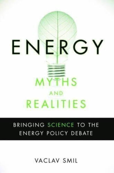 Energy Myths and Realities: Bringing Science to the Energy Policy Debate - Vaclav Smil