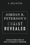 Jordan B. Peterson´s Christ Revealed: Beyond Beyond Order or Maps of Meaning by Immersion - A. Believer