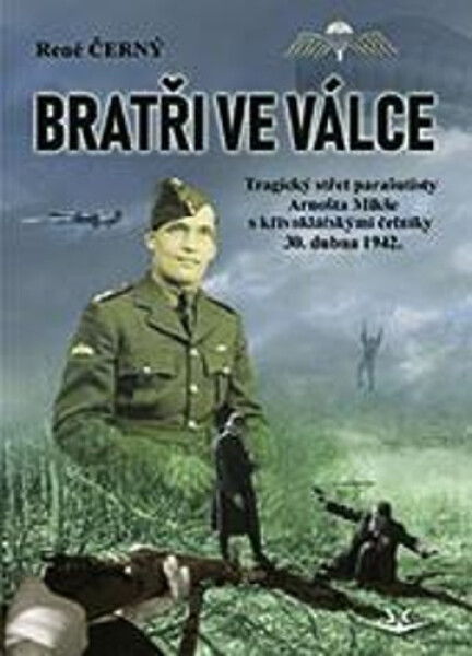 Bratři ve válce - Tragický střet parašutisty Arnošta Mikše s křivoklátskými četníky 30. dubna 1942 - René Černý
