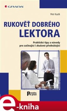 Rukověť dobrého lektora. Praktické tipy a návody pro začínající i zkušené přednášející - Petr Kazík e-kniha