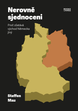Nerovně sjednoceni - Proč zůstává východ Německa jiný - Steffen Mau