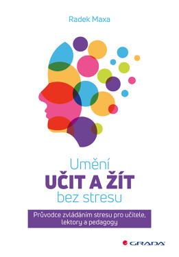 Umění učit a žít bez stresu - Průvodce zvládáním stresu pro učitele, lektory a pedagogy - Radek Maxa