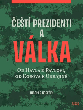Čeští prezidenti a válka - Od Havla k Pavlovi, od Kosova k Ukrajině - Lubomír Kopeček