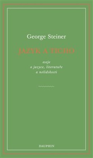 Jazyk a ticho, eseje o jazyce, literatuře a nelidskosti - George Steiner