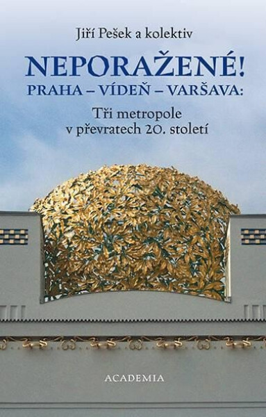 Neporažené! Praha - Vídeň - Varšava: Tři metropole v převratech 20. století - kolektiv autorů