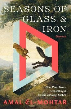 Seasons of Glass and Iron: Stories - El-Mohtar Amal