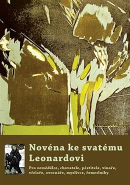 Novéna ke svatému Leonardovi - Pro zemědělce, chovatele, pěstitele, vinaře, včelaře, ovocnáře, myslivce, řemeslníky... - Michal Altrichter