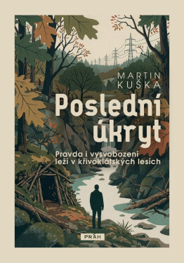 Poslední úkryt - Pravda i vysvobození leží v křivoklátských lesích - Martin Kuška
