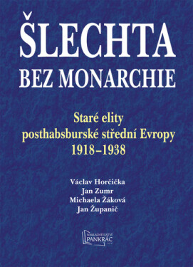 Šlechta bez monarchie - Staré elity posthabsburské střední Evropy 1918-1938 - Václav Horčička
