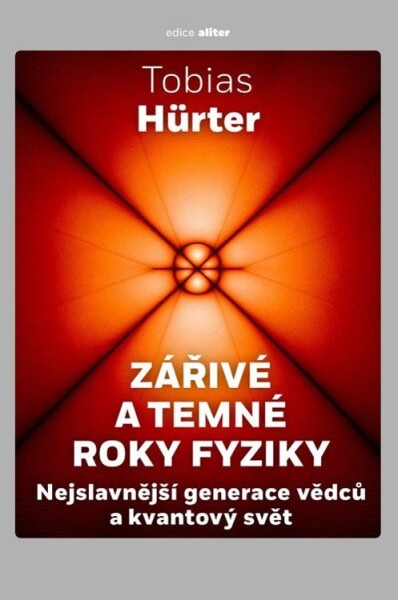 Zářivé a temné roky fyziky - Nejslavnější generace vědců a kvantový svět - Tobias Hürter