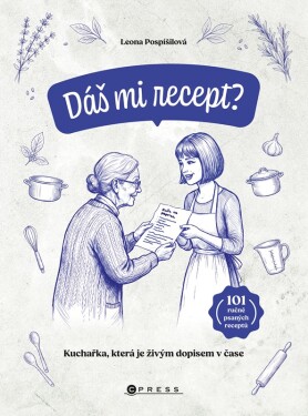 Dáš mi recept? - Kuchařka, která je živým dopisem v čas - Leona Pospíšilová