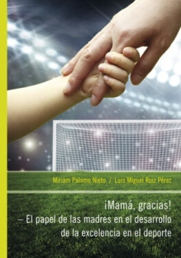 IMamá, Gracias! – El papel de las madres en el desarrollo de la excelencia en el deporte - Miriam Palomo Nieto, Luis Miguel Ruiz Pérez - e-kniha