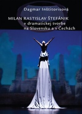 Milan Rastislav Štefánik v dramatickej tvorbe na Slovensku a v Čechách - Dagmar Inštitorisová