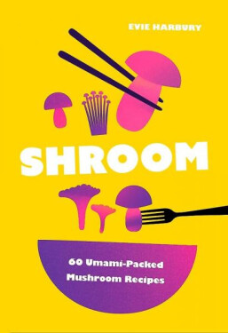 Shroom: 60 Umami-Packed Mushroom Recipes - Evie Harbury