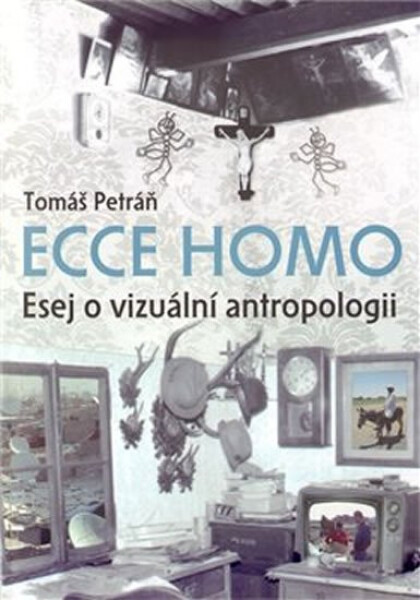 Ecce homo - Esej o vizuální antropologii - Tomáš Petráň