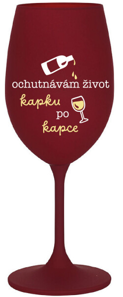 OCHUTNÁVÁM ŽIVOT KAPKU PO KAPCE - bordo sklenice na víno 350 ml
