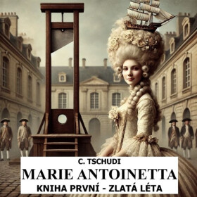 Marie Antoinetta – zlatá léta před revolucí - Clara Tschudi