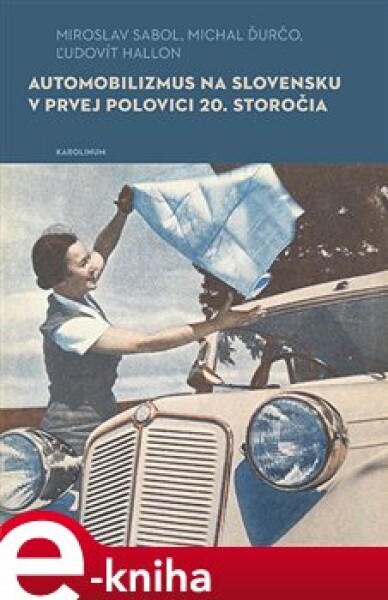 Automobilizmus na Slovensku v prvej polovici 20. storočia - Miroslav Sabol, Michal Ďurčo, Ľudovít Hallon e-kniha