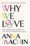 Why We Love: The Definitive Guide to Our Most Fundamental Need - Anna Machin