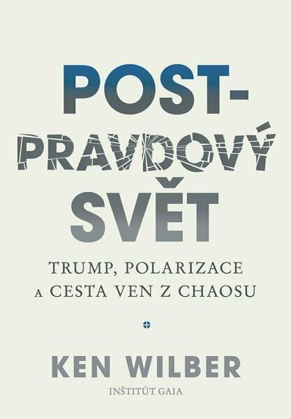 Post-pravdový svět - Trump, polarizace a cesta ven z chaosu - Ken Wilber