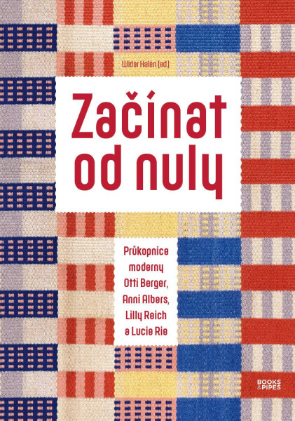 Začínat od nuly - Průkopnice moderny Otti Berger, Anni Albers, Lilly Reich a Lucie Rie - Widar Halén