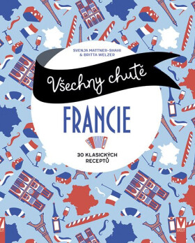 Všechny chutě Francie - 30 klasických receptů - Svenja Mattner-Shahi