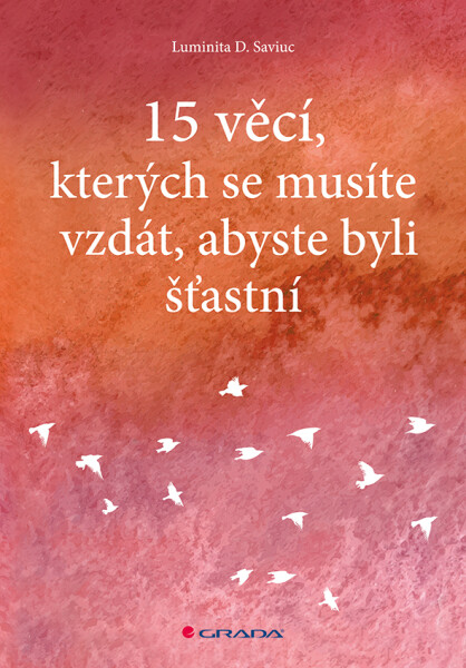 15 věcí, kterých se musíte vzdát, abyste byli šťastní - Luminita D. Saviuc