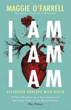 I Am, I Am, I Am: Seventeen Brushes With Death: The Breathtaking Number One Bestseller - Maggie O'Farrellová